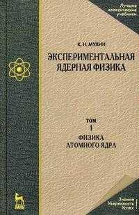 Экспериментальная ядерная физика. Учебник. В 3-х томах. Том 1: Физика атомного ядра, Мухин К.Н., 2009