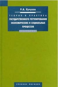 Теория и практика государственного регулирования экономических и социальных процессов. Учебное пособие. Гриф УМО, Кучуков Р.А., 2004