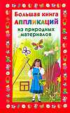 Большая книга аппликаций из природных материалов, Дубровская Н.В., 2010