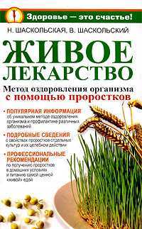 Живое лекарство. Метод оздоровления организма с помощью проростков, Шаскольская Н.Д., 2010