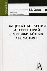 Защита населения и территорий в чрезвычайных ситуациях. Учебное пособие для вузов. Гриф МО РФ, Сергеев В.С., 2010