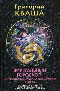 Виртуальный гороскоп, или Реальные правила достижения успеха. Золотой ключик к идеальному образу, Кваша Г.С., 2009