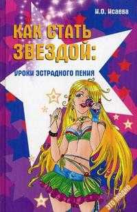 Как стать звездой: уроки эстрадного пения, Исаева И.О., 2009