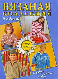 Вязаная коллекция для детей: быстро, просто, модно. Спицы. Крючок, Болгова Н.В., 2009
