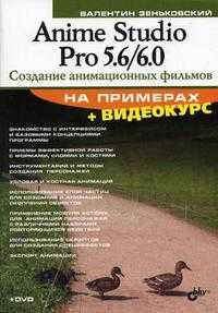 Anime Studio Pro 5.6/6.0. Создание анимационных фильмов на примерах (+ DVD), Зеньковский В.А., 2010