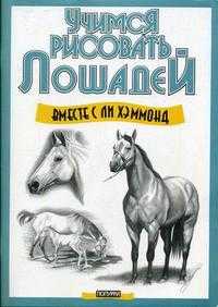 Учимся рисовать лошадей вместе с Ли Хэммонд, Хэммонд Л., 2009