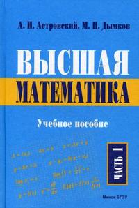 Высшая математика для экономических специальностей. Учебное пособие. В 3-х частях. Часть 1. Гриф МО Республики Беларусь, Астровский А.И., 2009