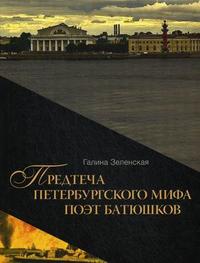 Предтеча Петербургского мифа поэт Батюшков. Книга 1, Зеленская Г.С., 2009