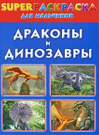 Драконы и динозавры. Superраскраска для мальчиков, Рахманов А.В., 2011