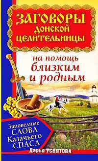 Заговоры донской целительницы. Заповедные слова Казачьего Спаса на помощь близким и родным, Усвятова Дарья, 2010