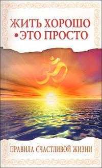 Жить хорошо - это просто! Правила счастливой жизни, Бхагаван Шри Сатья Саи Баба, 2010