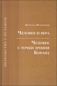 Человек и вера. Человек с точки зрения Корана, Мутаххари М., 2009