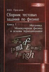 Сборник тестовых заданий по физике. Учебное пособие. В 3-х книгах. Книга 1: Механика. Молекулярная физика и основы термодинамики, Просанов И.Ю., 2010