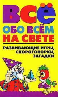 Всё обо всем на свете. Развивающие игры, скороговорки, загадки, Надеждина В., 2010