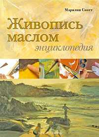 Живопись маслом. Энциклопедия, Скотт М., 2009