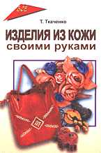 Изделия из кожи своими руками, Ткаченко Т.Б., 2005