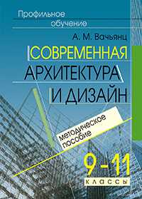 Современная архитектура и дизайн. Элективный курс. 9-11 кл. Методическое пособие, Вачьянц А.М., 2009
