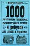 1000 развивающих головоломок, математических загадок и ребусов для детей и взрослых, Гарднер М., 2010