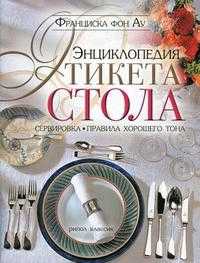 Энциклопедия этикета стола. Сервировка, правила хорошего тона, Франциска фон Ау, 2010