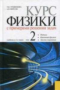 Курс физики с примерами решения задач. Учебник. В 2-х томах. Том 2: Оптика. Квантовая физика. Законы сохранения, Трофимова Т.И., 2010