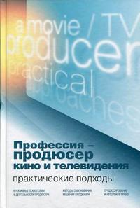 Профессия - продюсер кино и телевидения. Практические подходы. Учебник для студентов вузов, обучающихся по специальности "Продюсерство кино и телевидения" и другим кинематографическим специальностям. Гриф УМО МО РФ, Сидоренко В.И., 2010