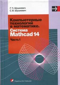 Компьютерные технологии в математике. Система Mathcad 14. Учебное пособие. В 2-х частях. Часть 1. Гриф МО Республики Беларусь, Шушкевич Г.Ч., 2010