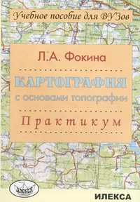 Картография с основами топографии. Практикум, Фокина Л.А., 2009
