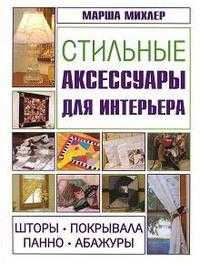 Стильные аксессуары для интерьера. Шторы, покрывала, панно, абажуры, Михлер М., 2009