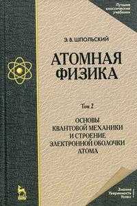Атомная физика. Учебник. В 2-х томах. Том 2. Основы квантовой механики и строение электронной оболочки атома, Шпольский Э.В., 2010