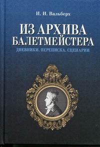 Из архива балетмейстера. Дневники. Переписка. Сценарии, Вальберх И.И., 2010