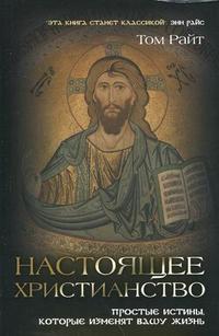 Настоящее христианство: простые истины, которые изменят вашу жизнь, Райт Т., 2010