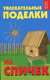Увлекательные поделки из спичек, Дубовицкая Е.Г., 2011