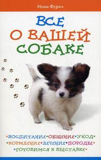 Все о вашей собаке: воспитание, общение, уход, кормление, лечение, породы, готовимся к выставке, Фурнэ И., 2010