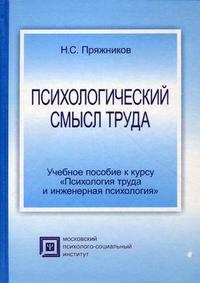 Психологический смысл труда. Учебное пособие к курсу "Психология труда и инженерная психология", Пряжников Н.С., 2010