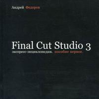 Экспресс-энциклопедия Final Cut Studio 3. Пособие первое, Федоров А., 2009