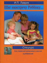 Шаг навстречу ребенку. Спецкурс для учителей начальных классов и родителей, Лаврик И.П., 2010