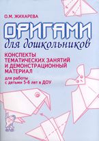 Оригами для дошкольников. Конспекты тематических занятий и демонстрационный материал для работы с детьми 5-6 лет в ДОУ, Жихарева О.М., 2011
