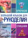 Большой альбом для рукоделия. Вязание крючком. Вязание спицами, Балашова М.Я., 2011