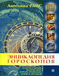 Энциклопедия гороскопов: зодиакальный, ведический, зороастрийский, майя и друидов, Райс Ангелина, 2011