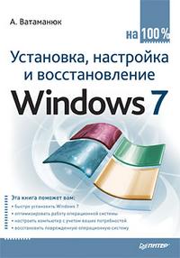 Установка, настройка и восстановление Windows 7 на 100%, Ватаманюк Александр Иванович, 2010