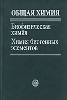 Общая химия: Биофизическая химия. Химия биогенных элементов. Учебник для вузов, Ершов Ю.А., 2010