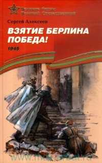 Алексеев. Взятие Берлина. Победа (1945). Подарочное издание, Алексеев Сергей, 2010