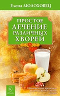 Простое лечение различных хворей. Проверенные временем рецепты на все случаи жизни, Молоховец Елена, 2010