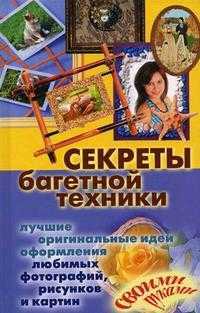 Секреты багетной техники. Лучшие оригинальные идеи оформления любимых фотографий, рисунков и картин своими руками, Крынкина О.К., 2010