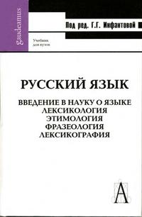 Русский язык. Введение в науку о языке: Лексикология. Этимология. Фразеология. Лексикография. Учебник для вузов, Инфантова Г.Г., 2010