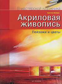 Акриловая живопись. Пейзажи и цветы, Шнайдер К., 2010
