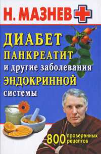 Диабет, панкреатит и другие заболевания эндокринной системы. 800 проверенных рецептов, Мазнев Николай, 2010