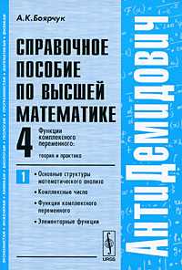 Справочное пособие по высшей математике. Том 4. Функции комплексного переменного: теория и практика. Часть 1. Основные структуры математического анализа, комплексные числа, функции комплексного переменного, элементарные функции, Боярчук А.К., 2009