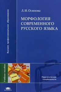 Морфология современного русского языка. Учебное пособие для студентов высших учебных заведений. Гриф УМО МО РФ, Осипова Л.И., 2010