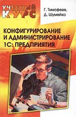 Конфигурирование и администрирование 1С: Предприятия, Тимофеев Г., 2005